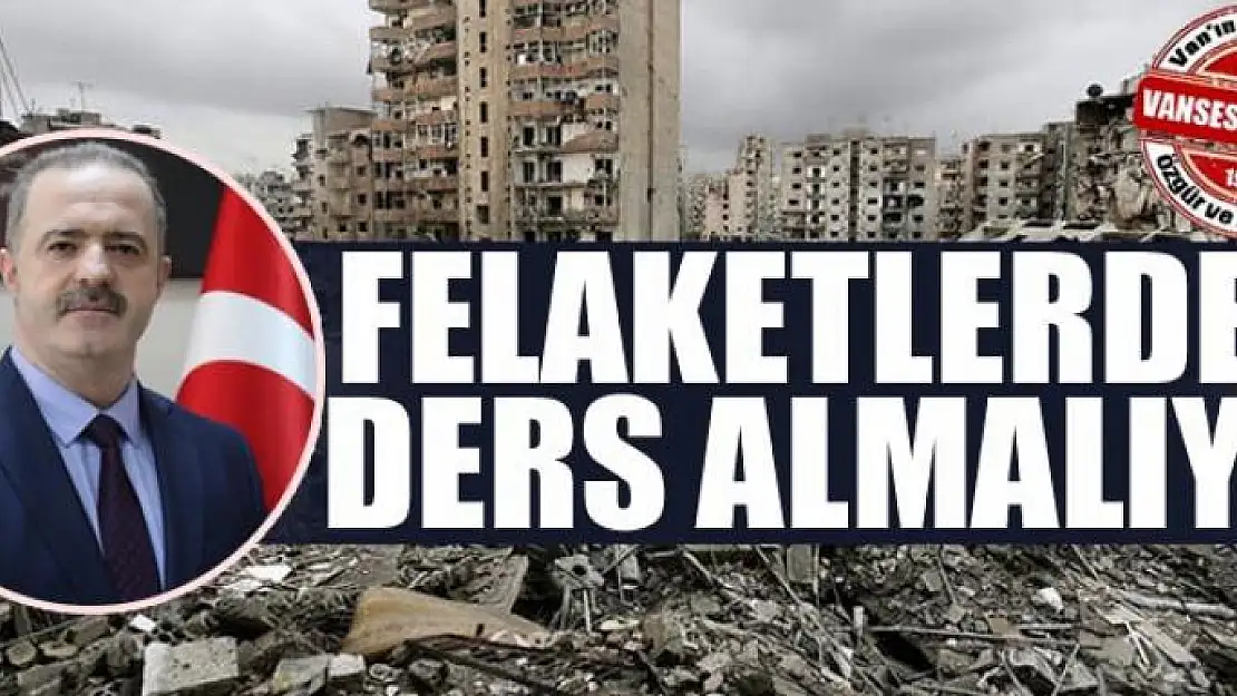 Felaketlerden ders almalıyız 