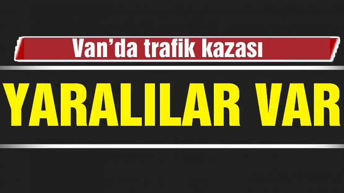 Van'da trafik kazası yaralılar var