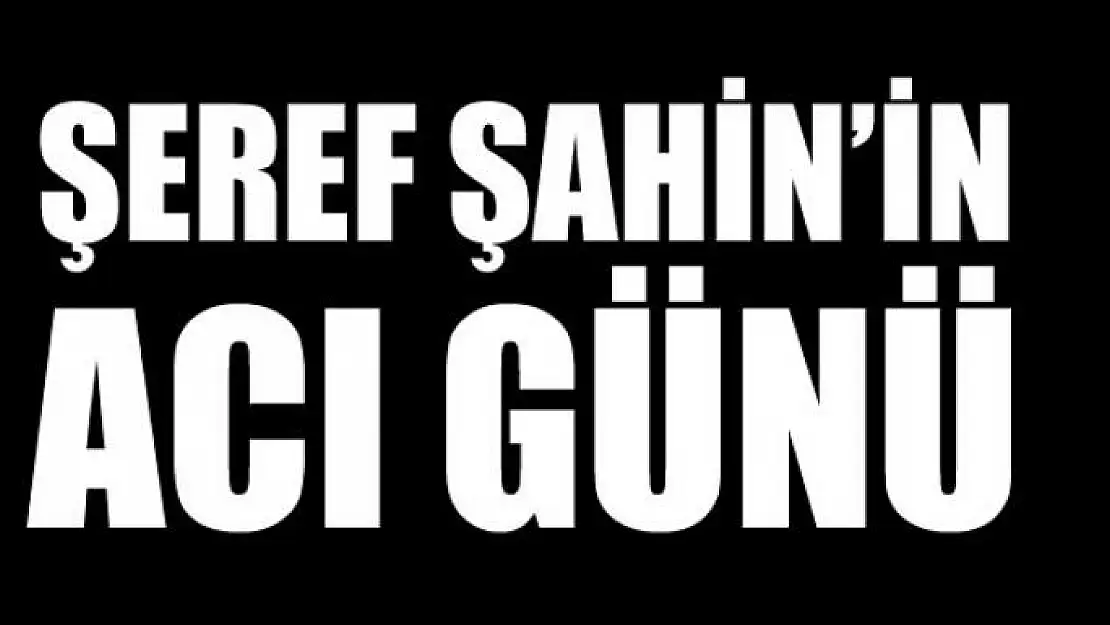 Şeref Şahin'in Acı Günü