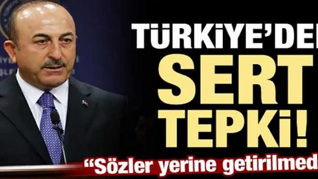 Türkiye'den sert tepki: Sözler yerine getirilmedi!