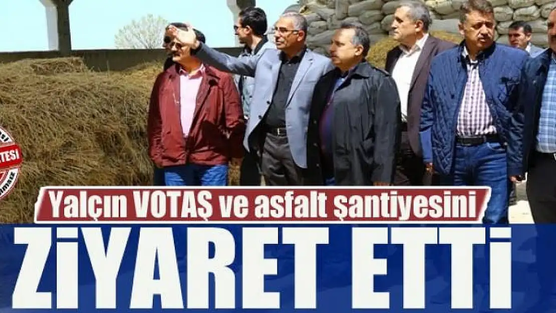 Yalçın'dan VOTAŞ ve asfalt şantiyesine ziyaret