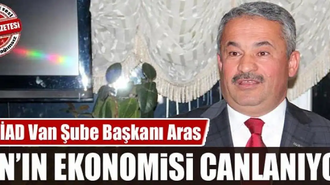 Aras: 'Van'ın ekonomisi canlanıyor'