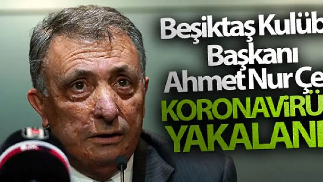 Beşiktaş Kulübü Başkanı Ahmet Nur Çebi'nin koronavirüse yakalandı