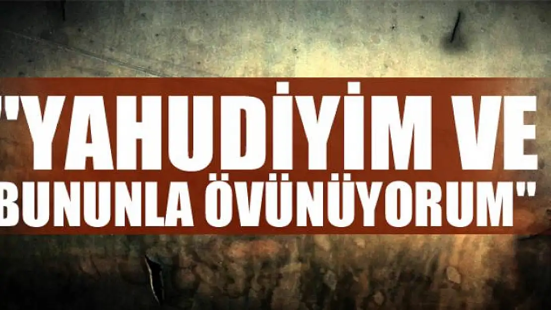 'Yahudiyim ve  bununla övünüyorum'