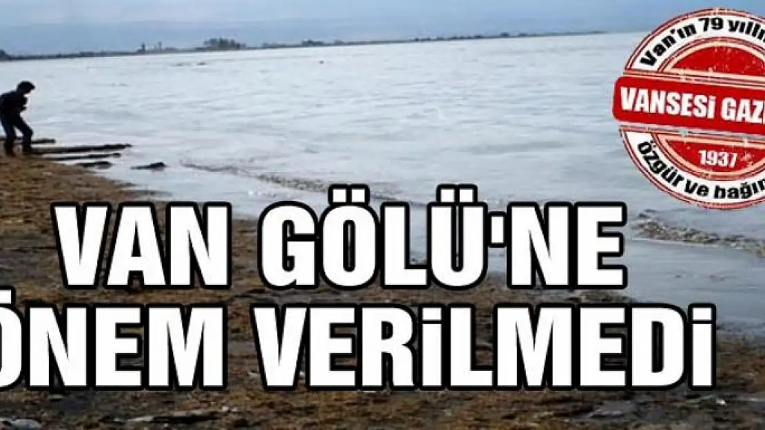 VAN GÖLÜ'NE ÖNEM VERİLMEDİ