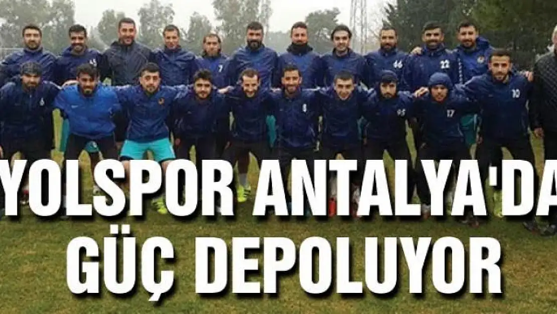 YOLSPOR ANTALYA'DA GÜÇ DEPOLUYOR 