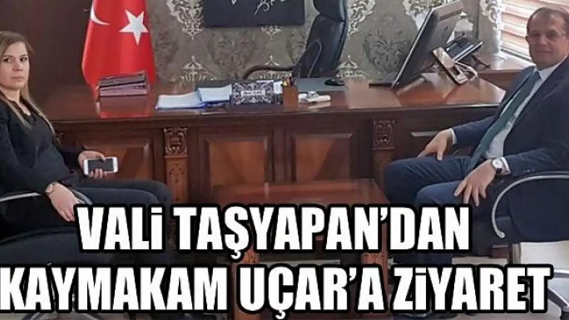 Vali Taşyapan'dan Kaymakam Uçar'a ziyaret