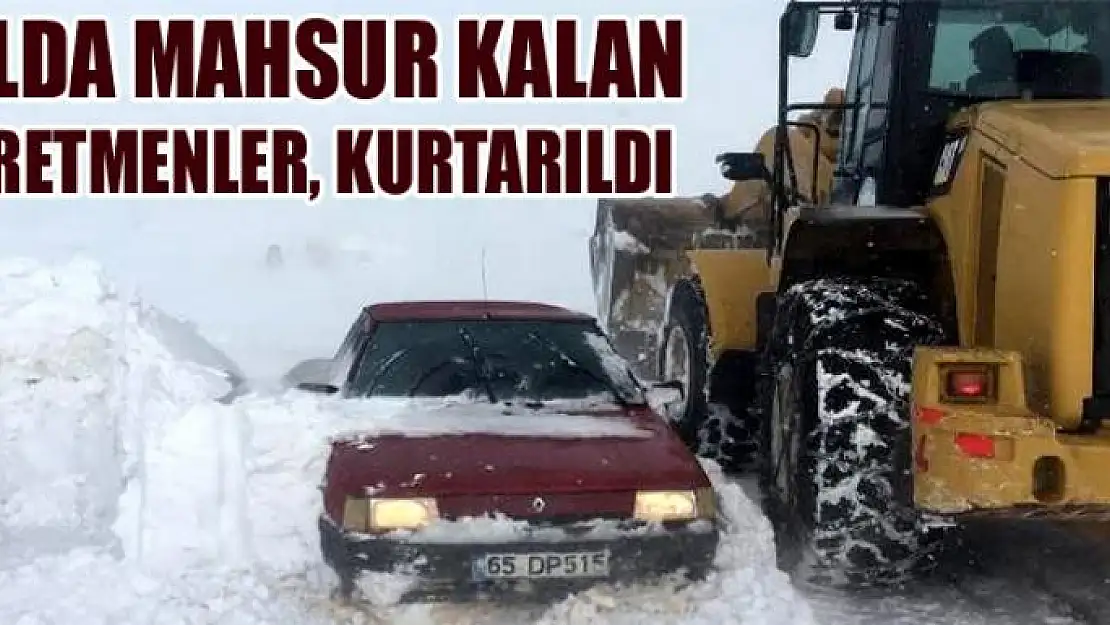 Yolda mahsur kalan öğretmenler, kurtarıldı