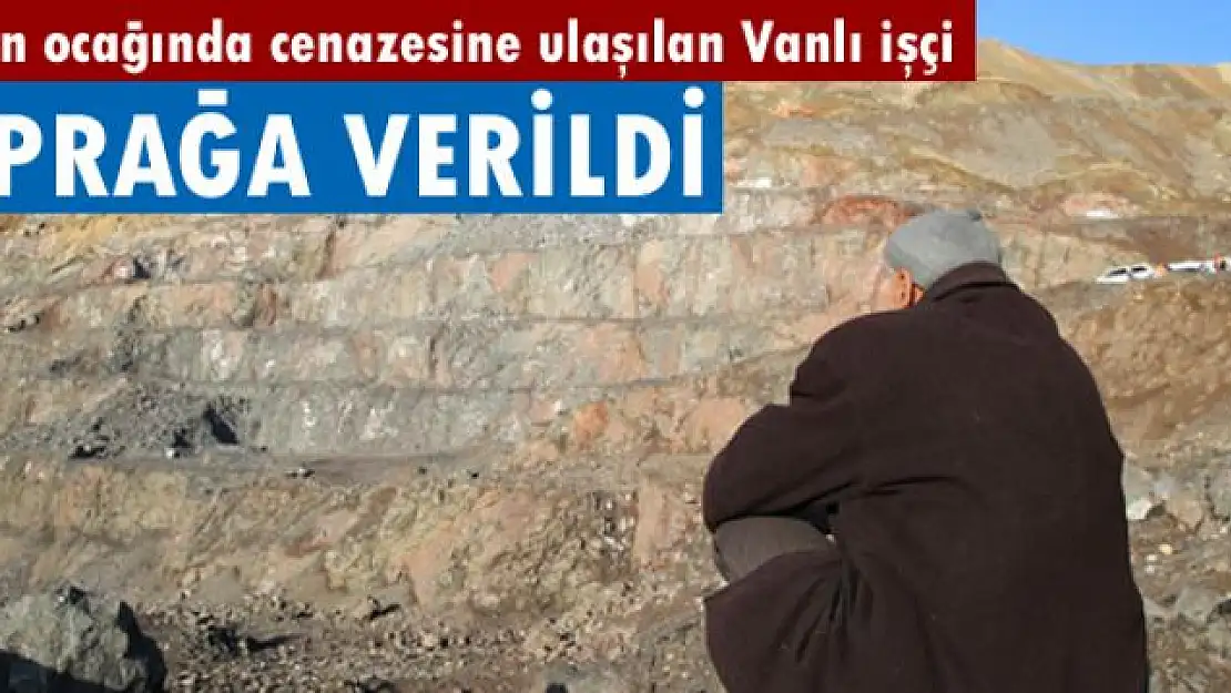 Maden ocağında cenazesine ulaşılan Vanlı işçi toprağa verildi 