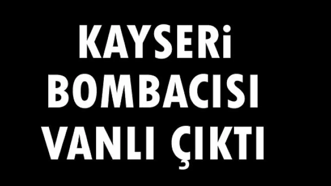 Kayseri Bombacısı Vanlı Çıktı