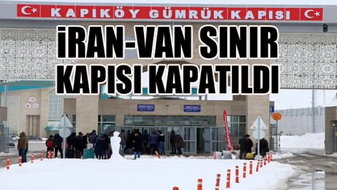 İRAN-VAN SINIR KAPISI KAPATILDI 