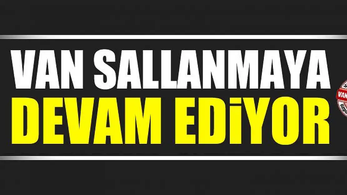 Van sallanmaya devam ediyor