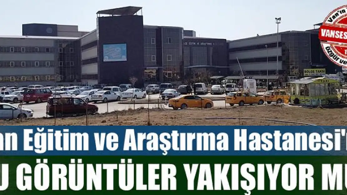 Van Eğitim ve Araştırma Hastanesi'ne bu görüntüler yakışıyor mu?