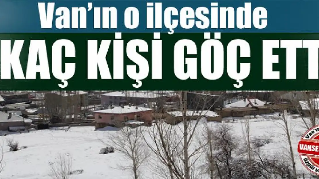 Van'ın o ilçesinde kaç kişi göç etti