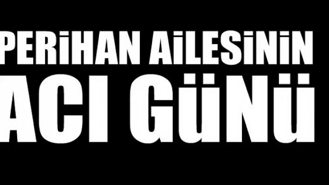 Perihan ailesinin acı günü