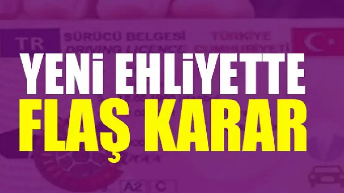 Yeni ehliyette flaş karar