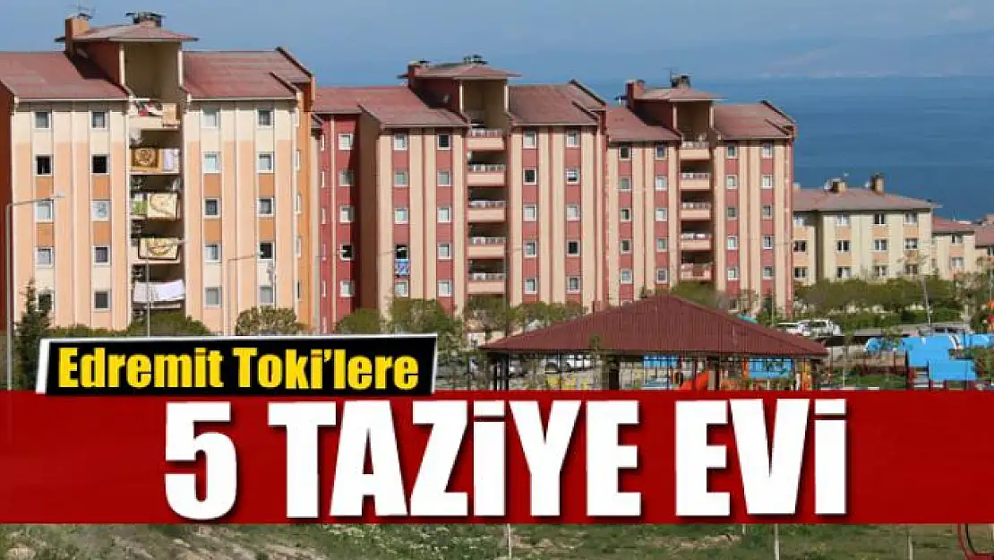 EDREMİT TOKİ'LERE 5 TAZİYE EVİ