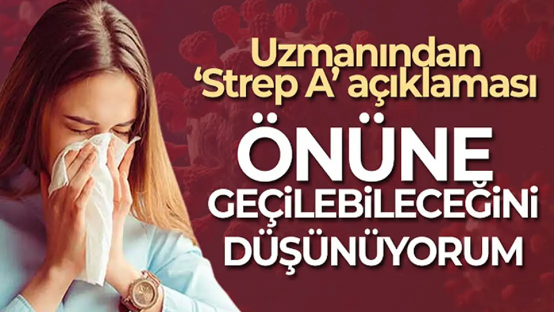 Uzmanından 'Strep A' açıklaması: 'Önüne geçilebileceğini düşünüyorum'