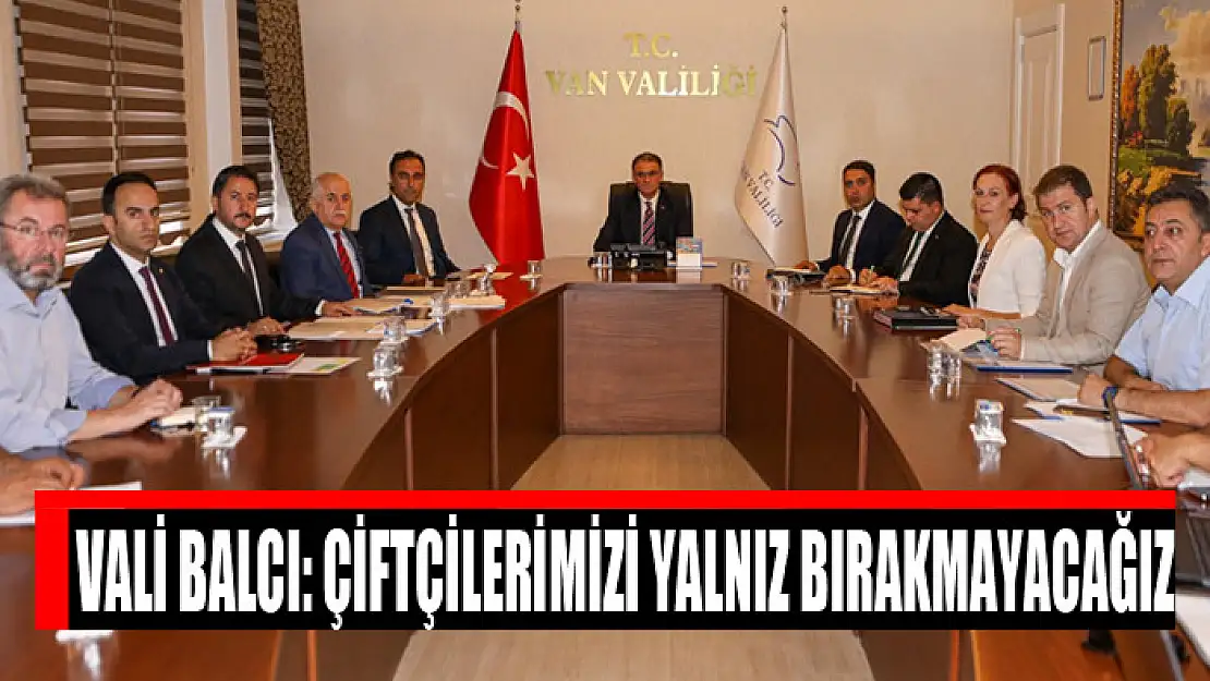 Vali Balcı: Çiftçilerimizi yalnız bırakmayacağız