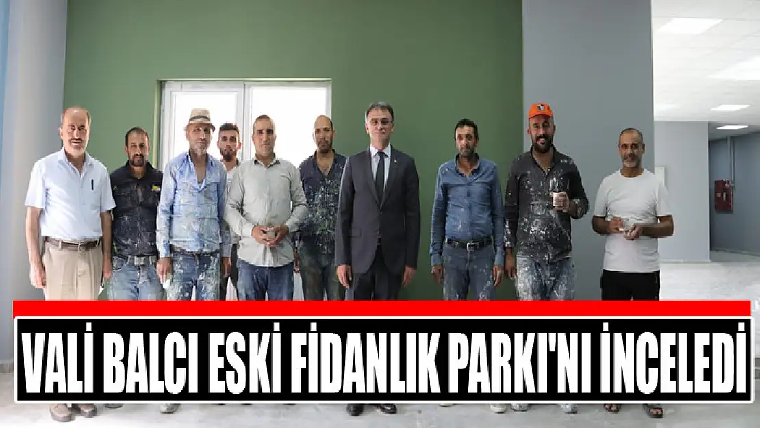 Vali Balcı Eski Fidanlık Parkı'nı inceledi