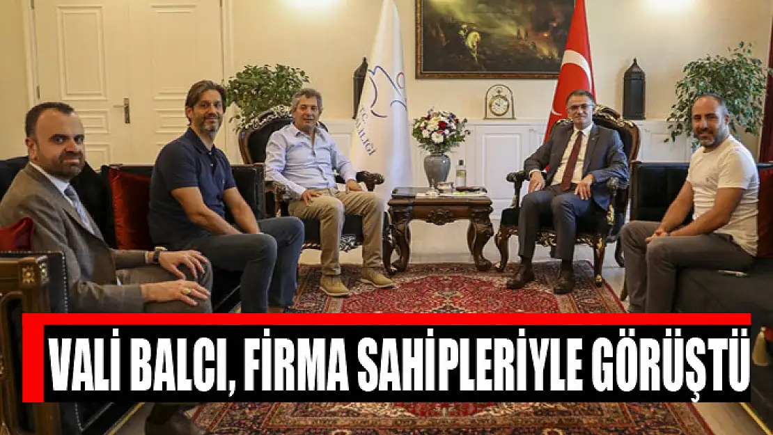 Vali Balcı, firma sahipleriyle görüştü