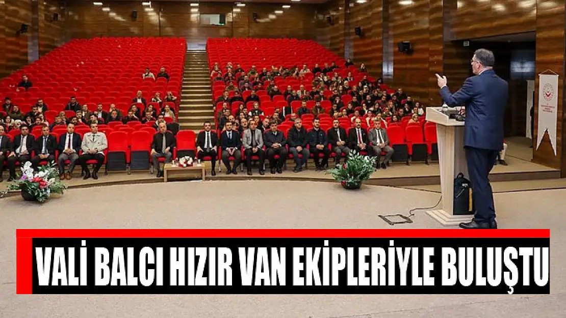 Vali Balcı Hızır Van ekipleriyle buluştu