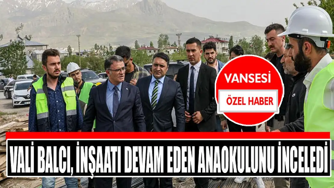 Vali Balcı, inşaatı devam eden anaokulunu inceledi