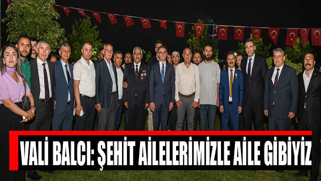 VALİ BALCI: ŞEHİT AİLELERİMİZLE AİLE GİBİYİZ