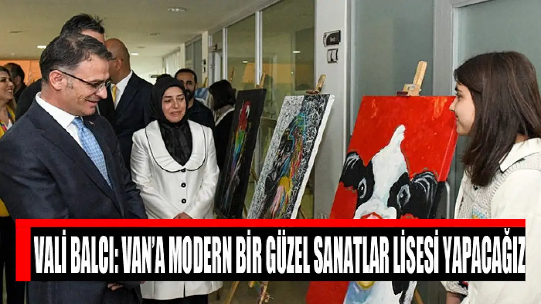 Vali Balcı: Van'a modern bir güzel sanatlar lisesi yapacağız