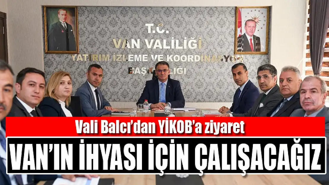 VALİ BALCI: VAN'IN İHYASI İÇİN ÇALIŞACAĞIZ