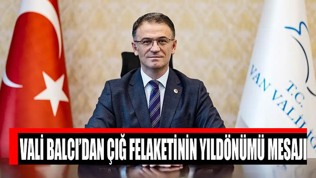 VALİ BALCI'DAN ÇIĞ FELAKETİNİN YILDÖNÜMÜ MESAJI