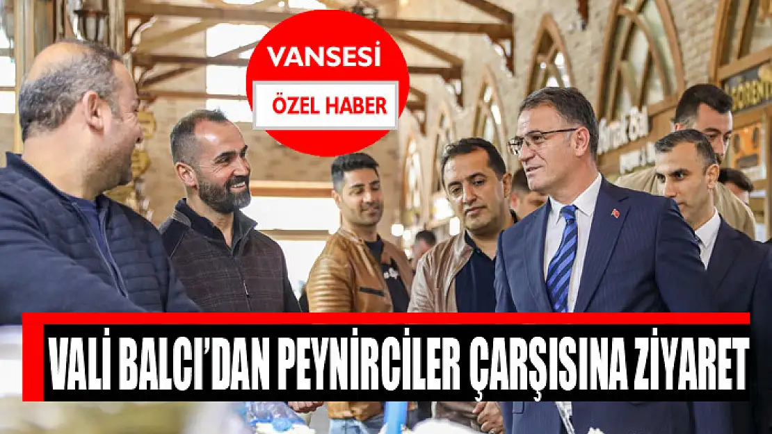 Vali Balcı'dan peynirciler çarşısına ziyaret