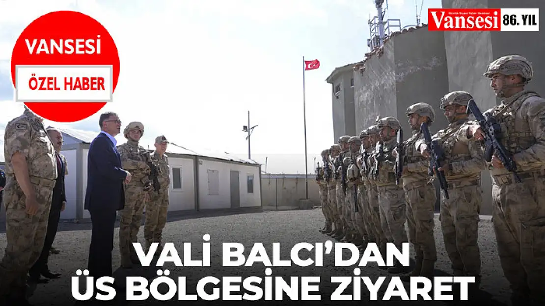 Vali Balcı'dan Üs Bölgesine Ziyaret