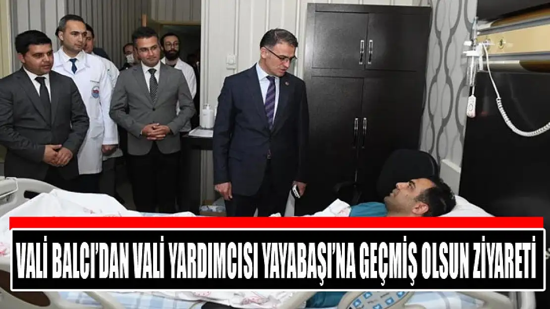 Vali Balcı'dan Vali Yardımcısı Yayabaşı'na geçmiş olsun ziyareti