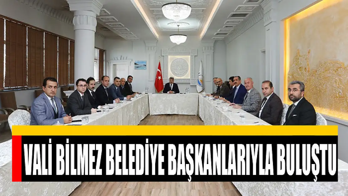 VALİ BİLMEZ BELEDİYE BAŞKANLARIYLA BULUŞTU