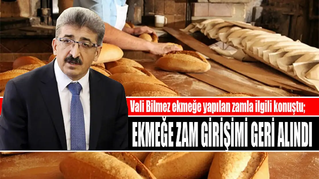 VALİ BİLMEZ: EKMEĞE ZAM GİRİŞİMİ GERİ ALINDI