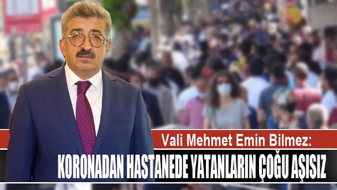 Vali Bilmez: Koronadan hastanede yatanların çoğu aşısız