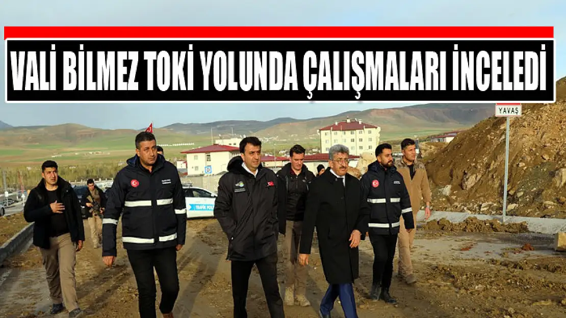 VALİ BİLMEZ TOKİ YOLUNDA ÇALIŞMALARI İNCELEDİ