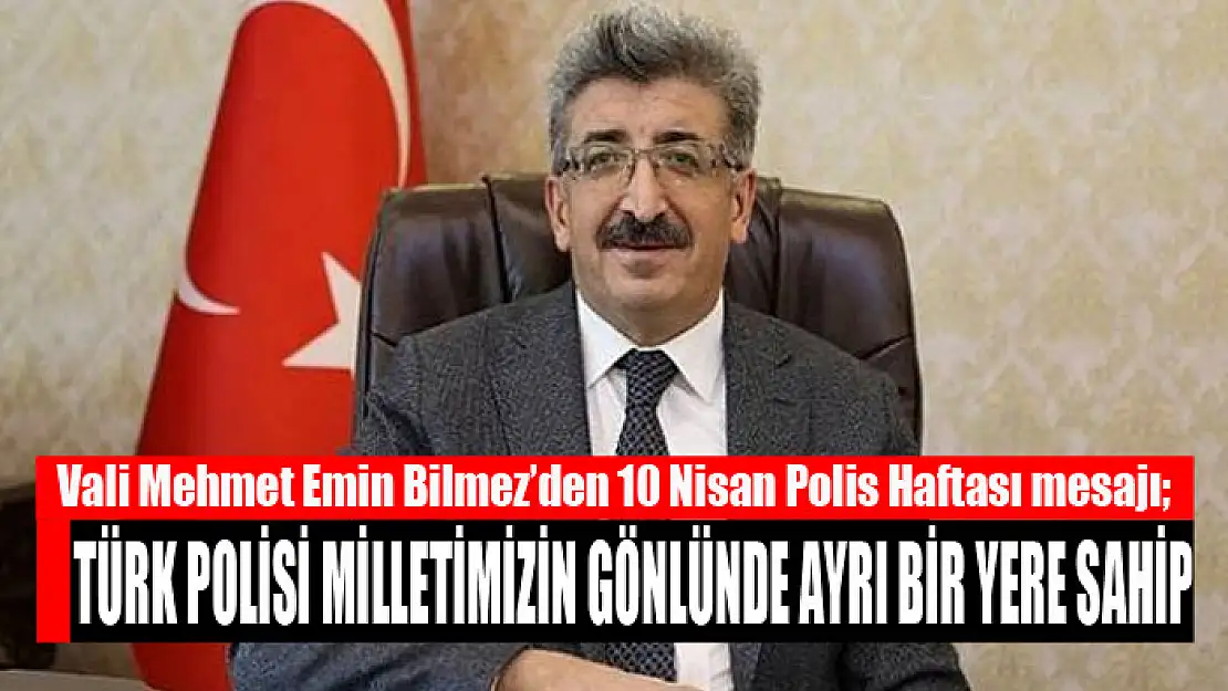 VALİ BİLMEZ: TÜRK POLİSİ MİLLETİMİZİN GÖNLÜNDE AYRI BİR YERE SAHİP