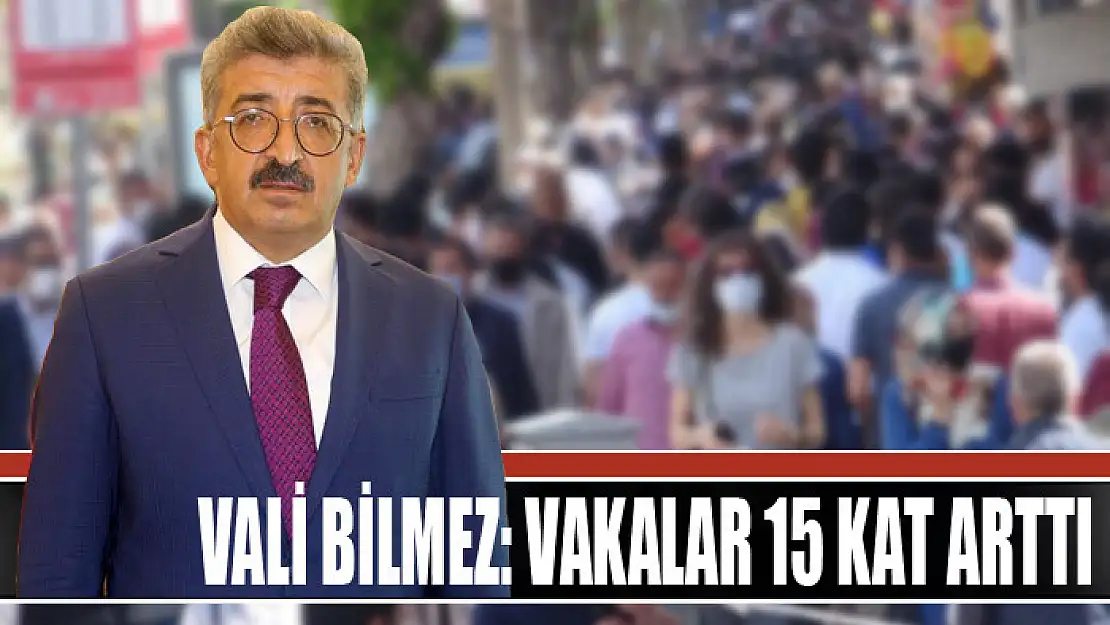 VALİ BİLMEZ: VAKALAR 15 KAT ARTTI