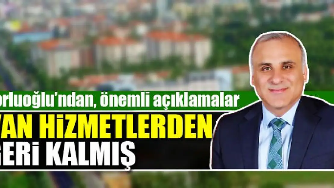 VALİ ZORLUOĞLU: VAN HİZMETLERDEN GERİ KALMIŞ