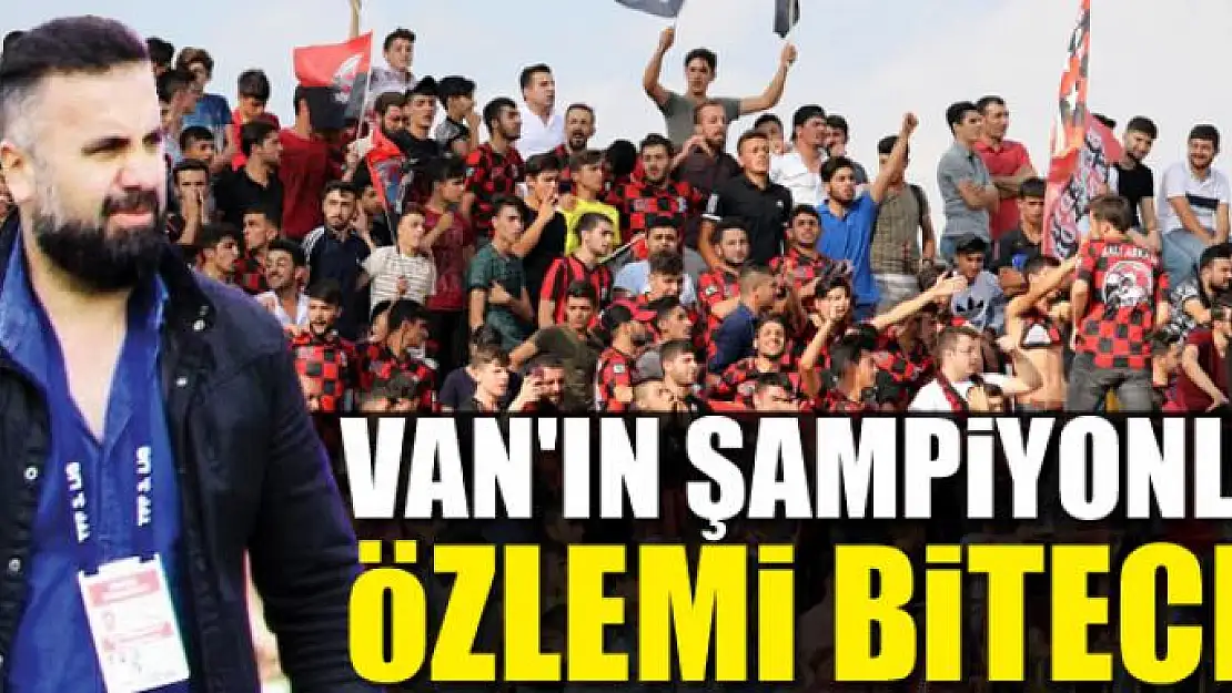 VAN'IN ŞAMPİYONLUK ÖZLEMİ BİTECEK