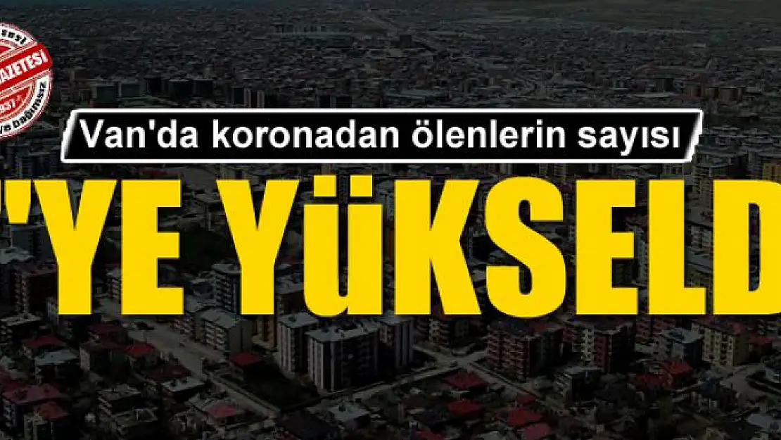 Van'da koronadan ölenlerin sayısı 7'ye yükseldi