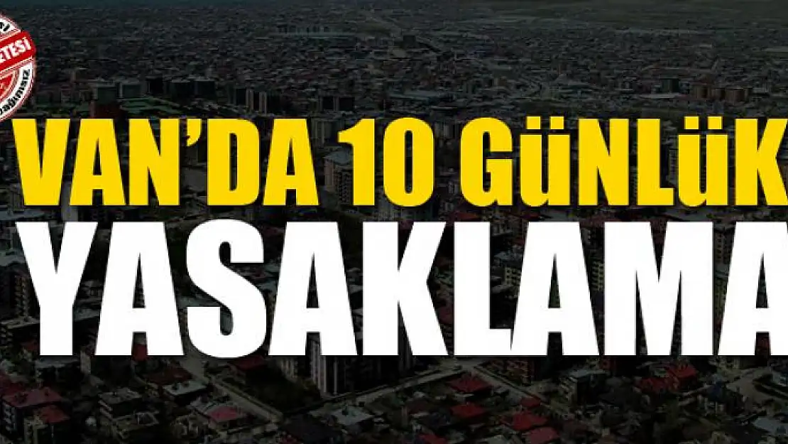 Van'da 10 günlük yasaklama