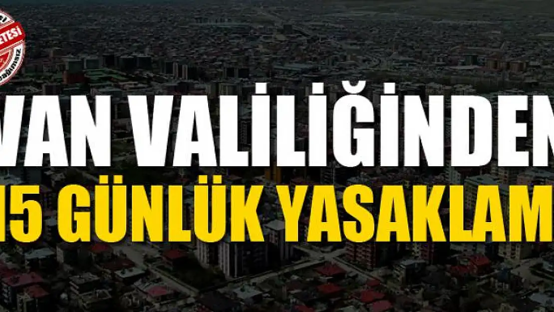 Van Valiliğinden 15 günlük yasaklama