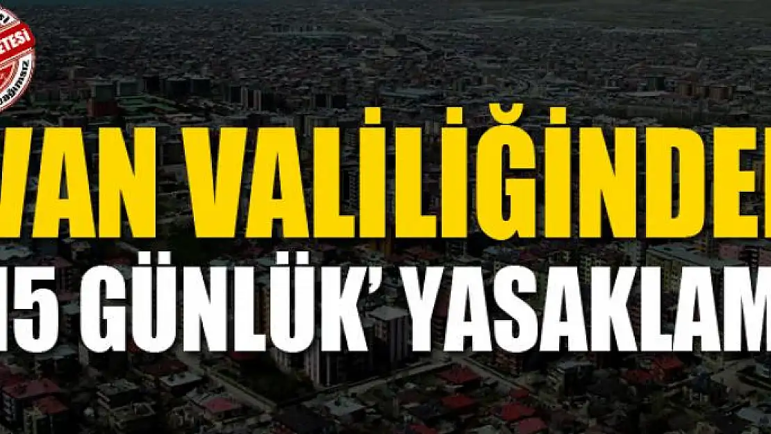 Van Valiliğinden '15 günlük' yasaklama