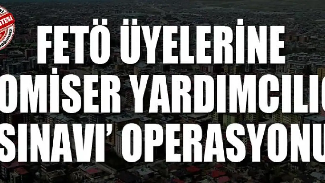 FETÖ üyelerine 'Komiser Yardımcılığı Sınavı' operasyonu