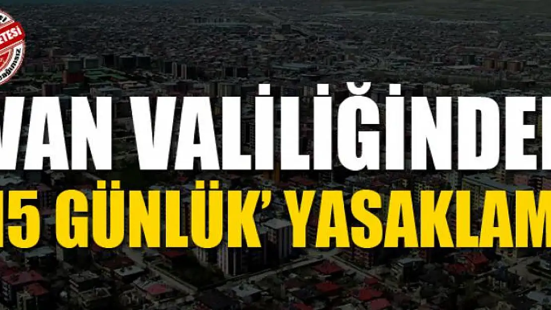 Van Valiliğinden '15 günlük' yasaklama