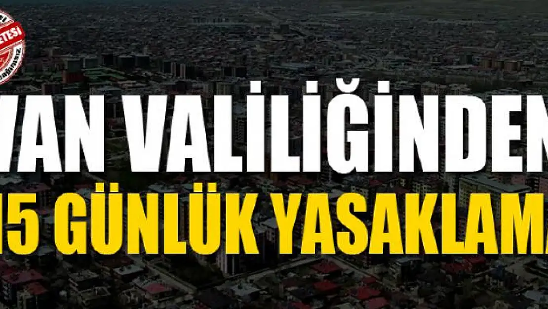 Van Valiliğinden 15 günlük yasaklama