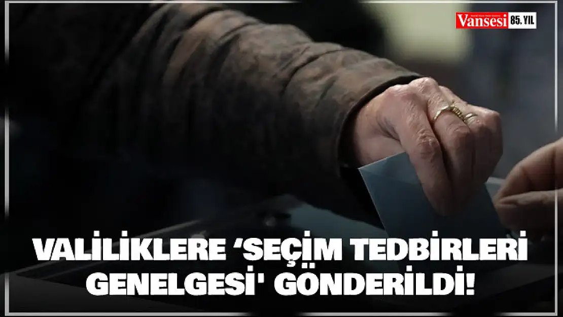 Valiliklere 'Seçim Tedbirleri Genelgesi' gönderildi